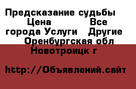 Предсказание судьбы . › Цена ­ 1 100 - Все города Услуги » Другие   . Оренбургская обл.,Новотроицк г.